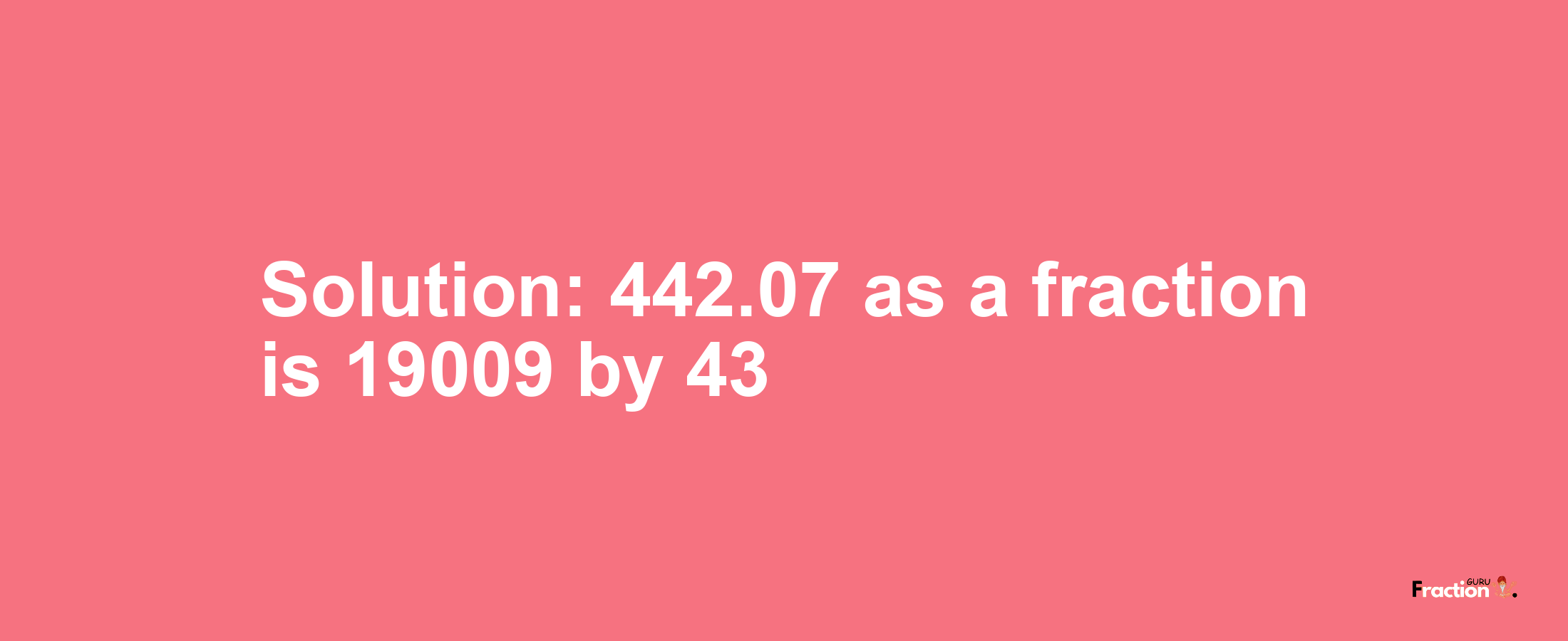 Solution:442.07 as a fraction is 19009/43